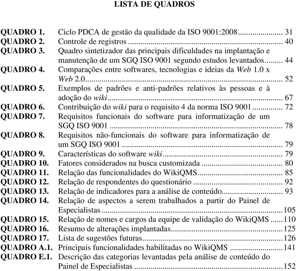 0 x Web 2.0... 52 QUADRO 5. Exemplos de padrões e anti-padrões relativos às pessoas e à adoção do wiki... 67 QUADRO 6. Contribuição do wiki para o requisito 4 da norma ISO 9001... 72 QUADRO 7.