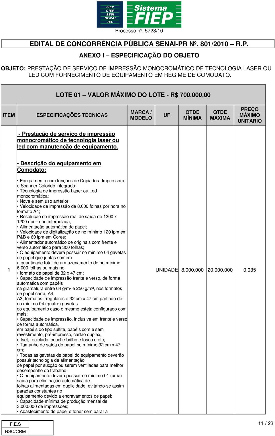 000,00 ITEM ESPECIFICAÇÕES TÉCNICAS MARCA / MODELO UF QTDE MÍNIMA QTDE MÁXIMA PREÇO MÁXIMO UNITARIO - Prestação de serviço de impressão monocromático de tecnologia laser ou led com manutenção de