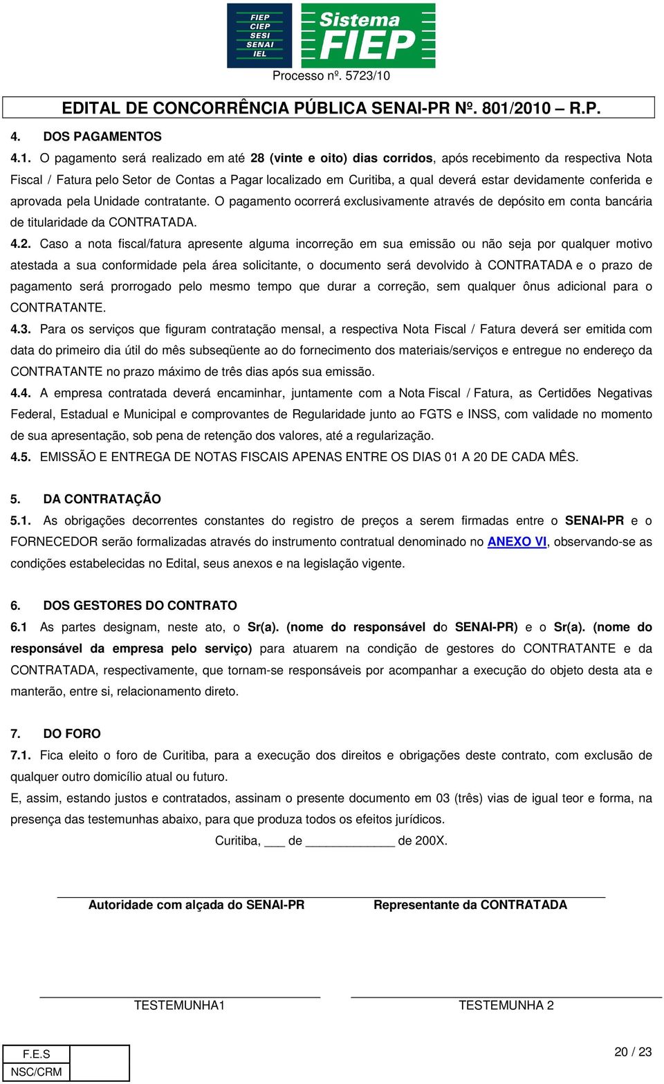 devidamente conferida e aprovada pela Unidade contratante. O pagamento ocorrerá exclusivamente através de depósito em conta bancária de titularidade da CONTRATADA. 4.2.