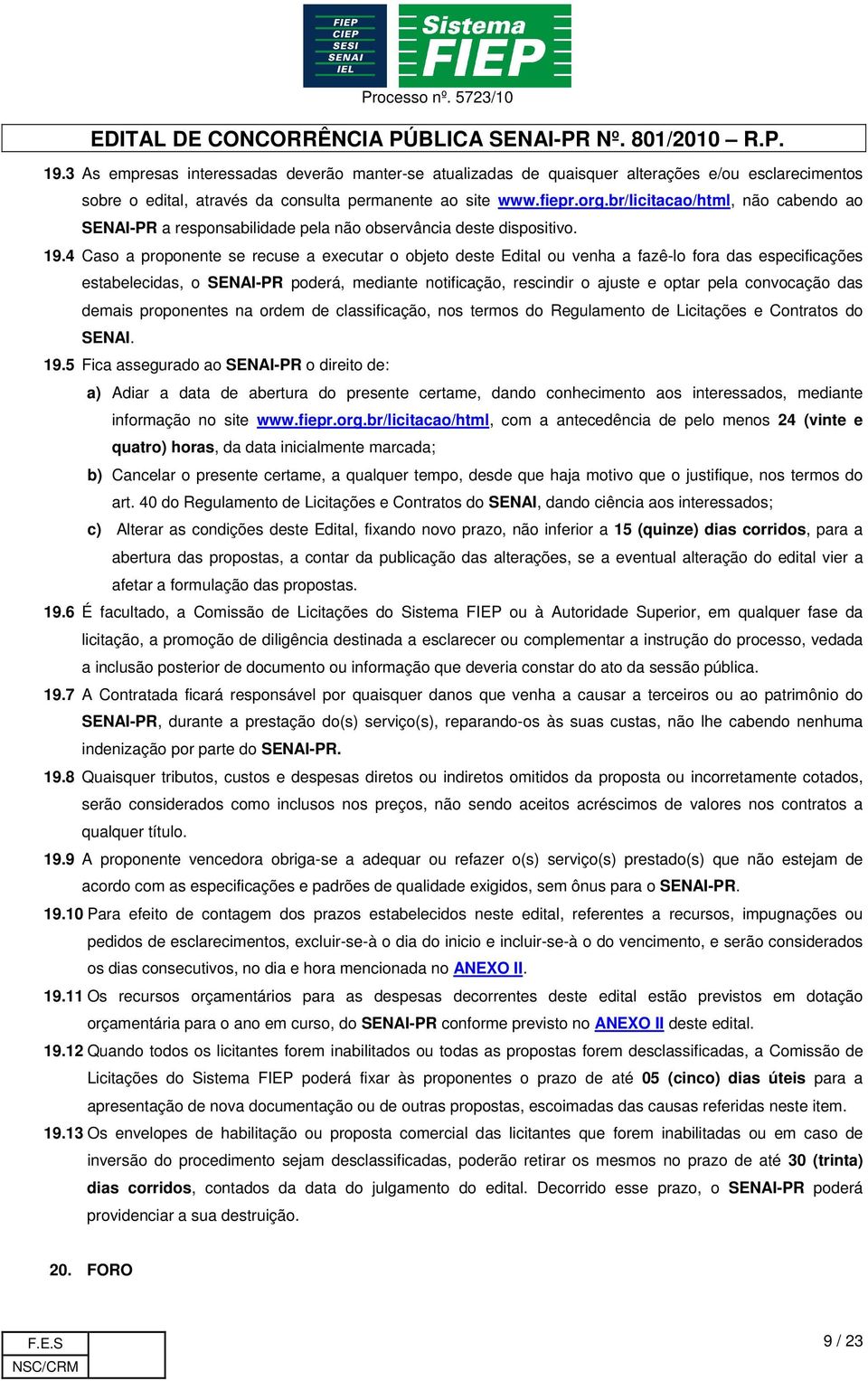 4 Caso a proponente se recuse a executar o objeto deste Edital ou venha a fazê-lo fora das especificações estabelecidas, o SENAI-PR poderá, mediante notificação, rescindir o ajuste e optar pela