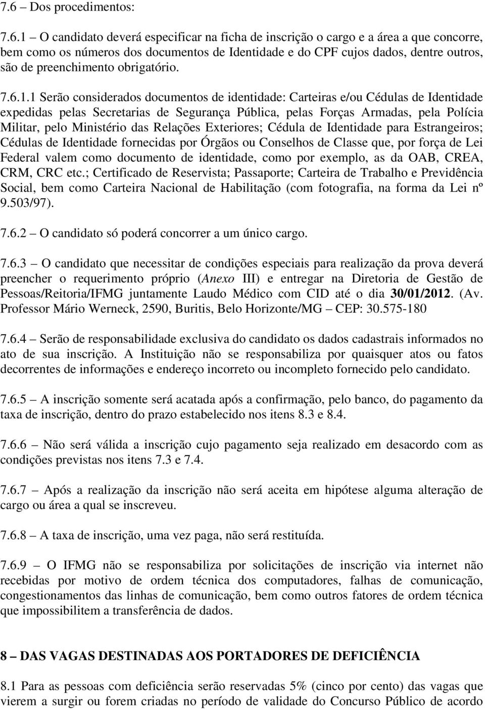 1 Serão considerados documentos de identidade: Carteiras e/ou Cédulas de Identidade expedidas pelas Secretarias de Segurança Pública, pelas Forças Armadas, pela Polícia Militar, pelo Ministério das