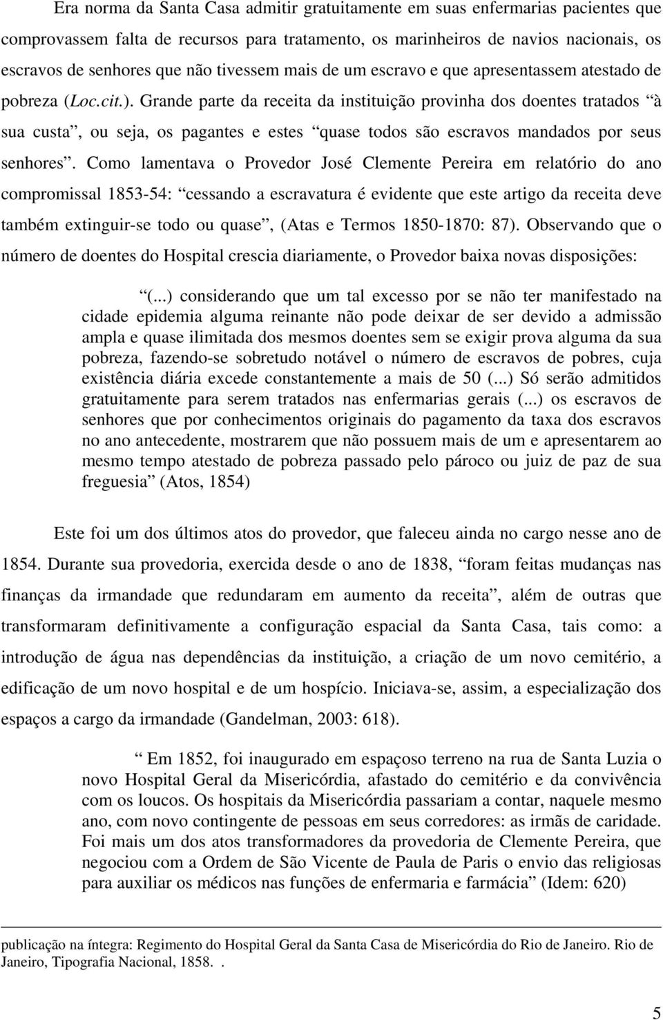 Grande parte da receita da instituição provinha dos doentes tratados à sua custa, ou seja, os pagantes e estes quase todos são escravos mandados por seus senhores.