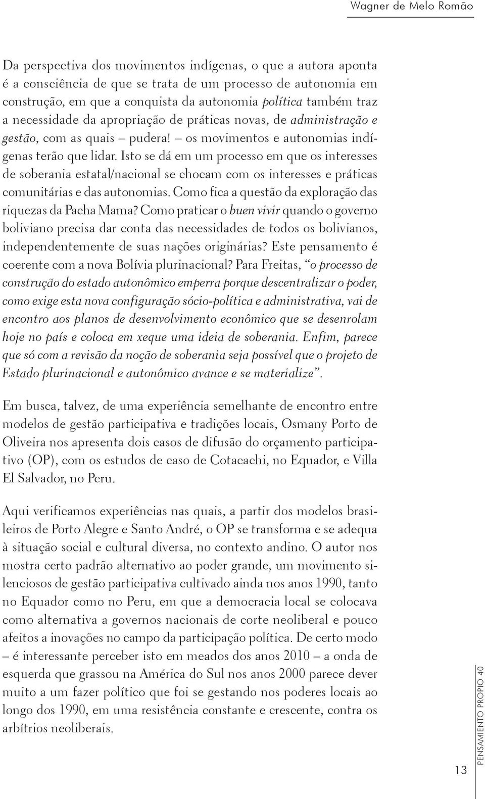 Isto se dá em um processo em que os interesses de soberania estatal/nacional se chocam com os interesses e práticas comunitárias e das autonomias.