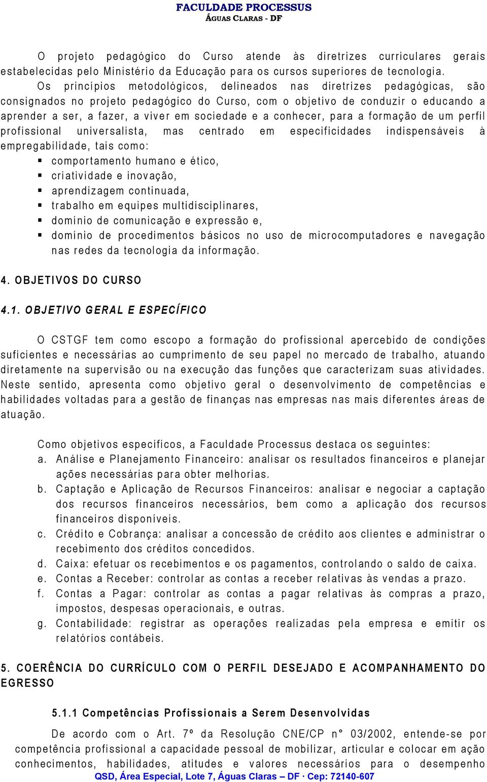 O s p r i n c í p i o s m e t o d o l ó g i c o s, d e l i n e a d o s n a s d i r e t r i z e s p e d a g ó g i c a s, s ã o c o n s i g n a d o s n o p r o j e t o p e d a g ó g i c o d o C u r s