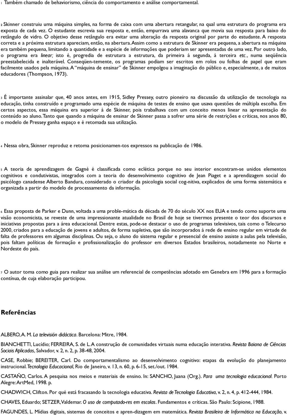 O estudante escrevia sua resposta e, então, empurrava uma alavanca que movia sua resposta para baixo do retângulo de vidro.