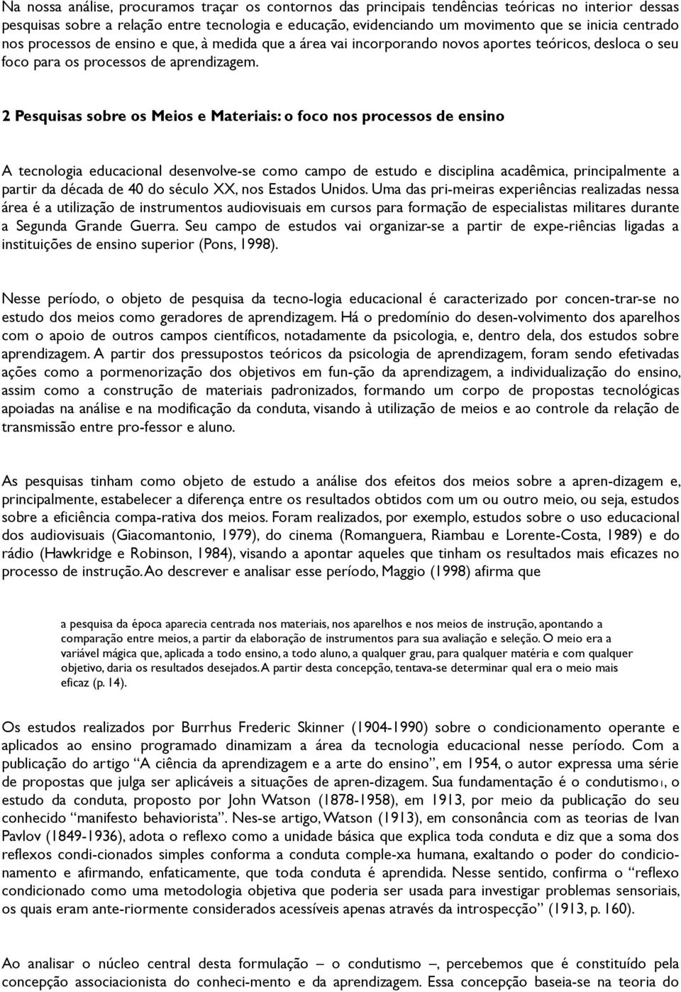 2 Pesquisas sobre os Meios e Materiais: o foco nos processos de ensino A tecnologia educacional desenvolve-se como campo de estudo e disciplina acadêmica, principalmente a partir da década de 40 do