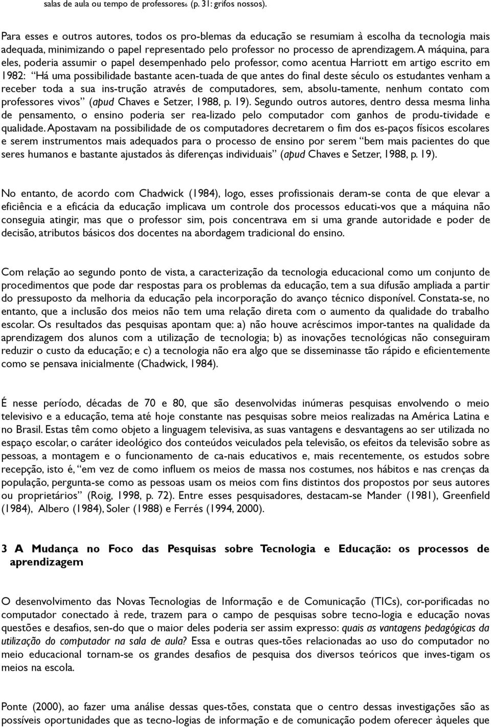 A máquina, para eles, poderia assumir o papel desempenhado pelo professor, como acentua Harriott em artigo escrito em 1982: Há uma possibilidade bastante acen-tuada de que antes do final deste século