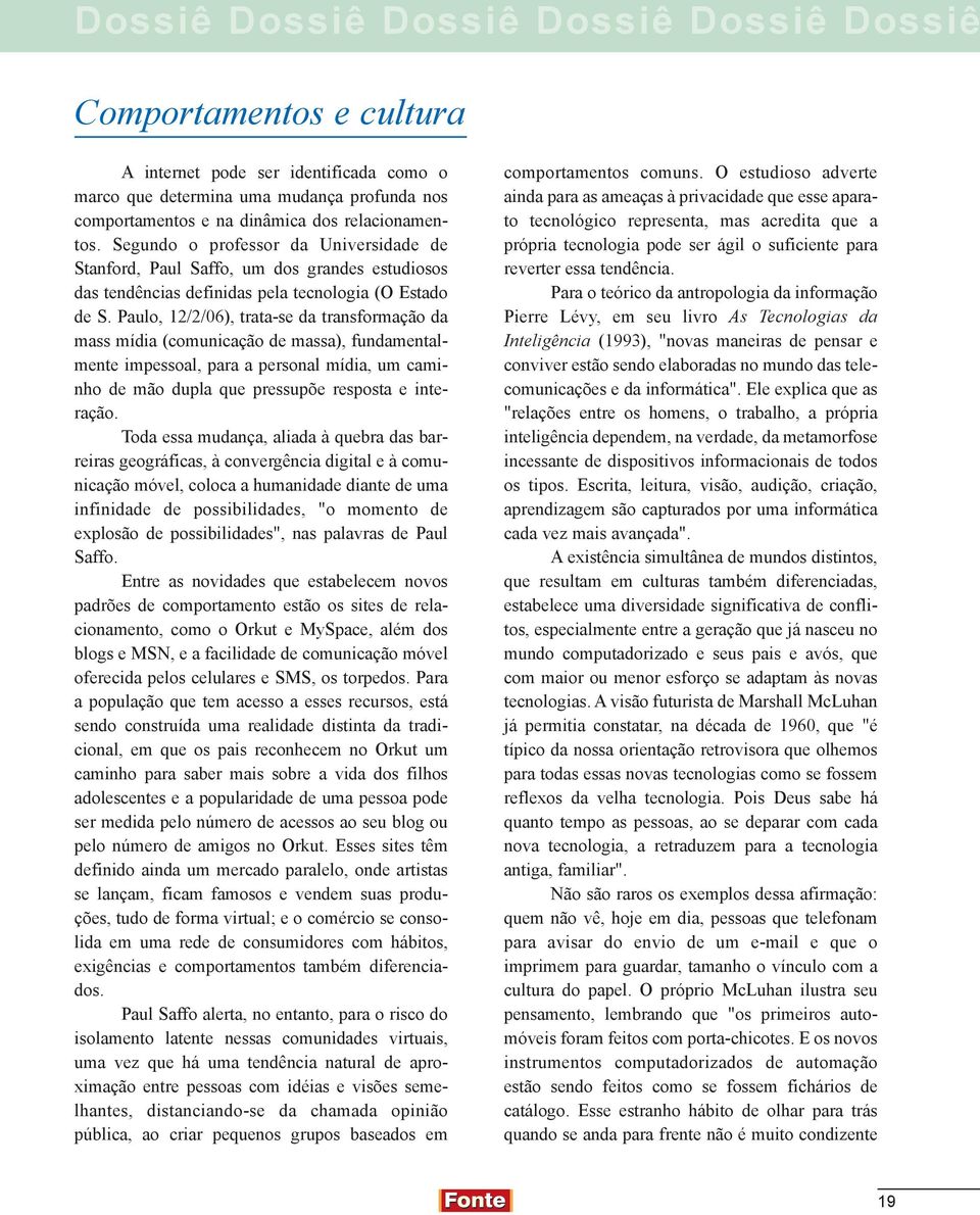 Paulo, 12/2/06), trata-se da transformação da mass mídia (comunicação de massa), fundamentalmente impessoal, para a personal mídia, um caminho de mão dupla que pressupõe resposta e interação.