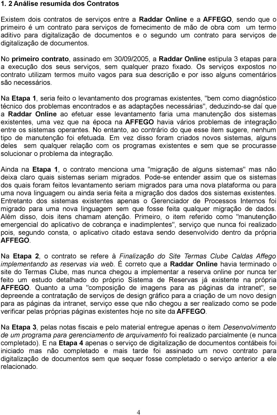 No primeiro contrato, assinado em 30/09/2005, a Raddar Online estipula 3 etapas para a execução dos seus serviços, sem qualquer prazo fixado.