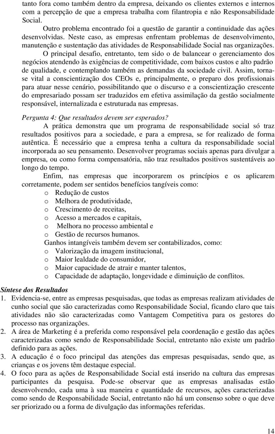 Neste caso, as empresas enfrentam problemas de desenvolvimento, manutenção e sustentação das atividades de Responsabilidade Social nas organizações.