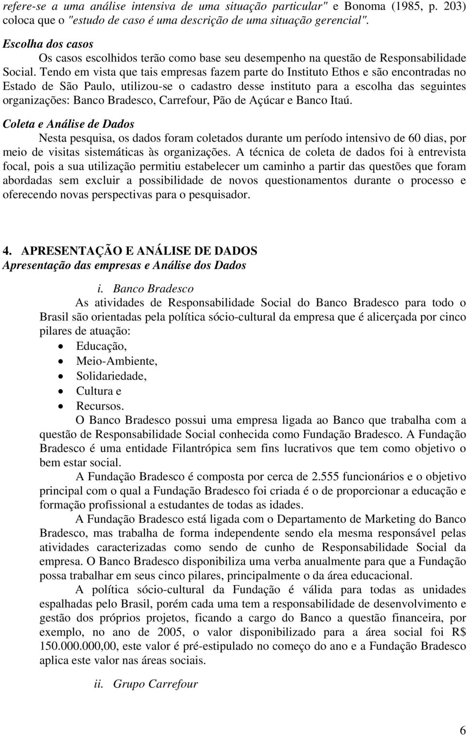 Tendo em vista que tais empresas fazem parte do Instituto Ethos e são encontradas no Estado de São Paulo, utilizou-se o cadastro desse instituto para a escolha das seguintes organizações: Banco