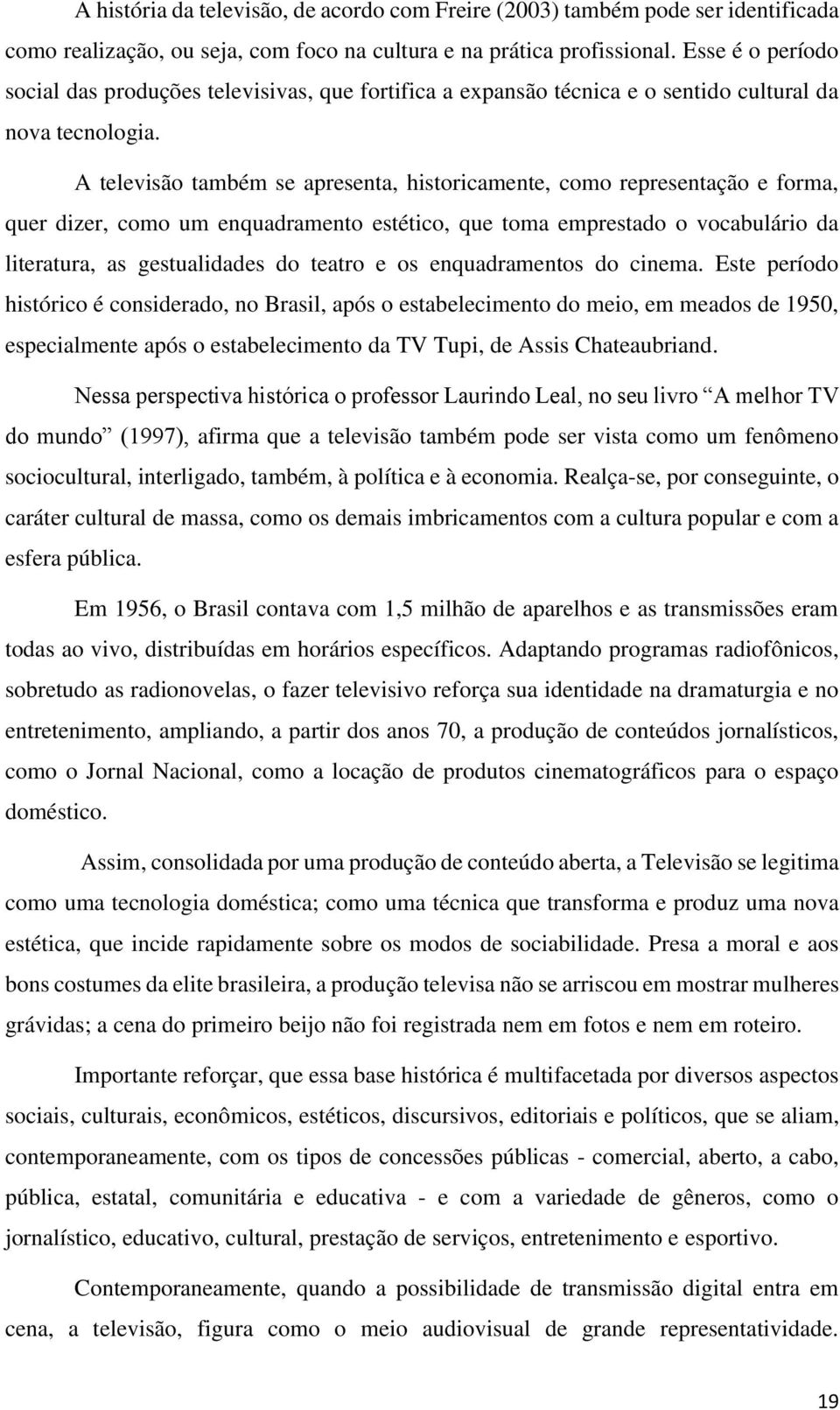 A televisão também se apresenta, historicamente, como representação e forma, quer dizer, como um enquadramento estético, que toma emprestado o vocabulário da literatura, as gestualidades do teatro e