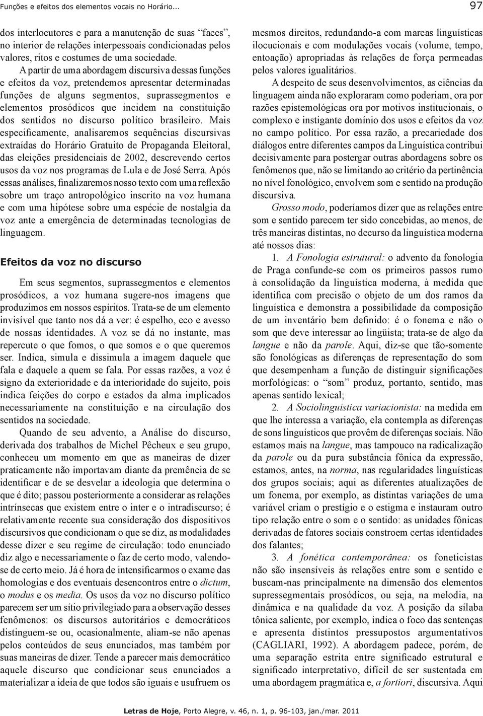 A partir de uma abordagem discursiva dessas funções e efeitos da voz, pretendemos apresentar determinadas funções de alguns segmentos, suprassegmentos e elementos prosódicos que incidem na