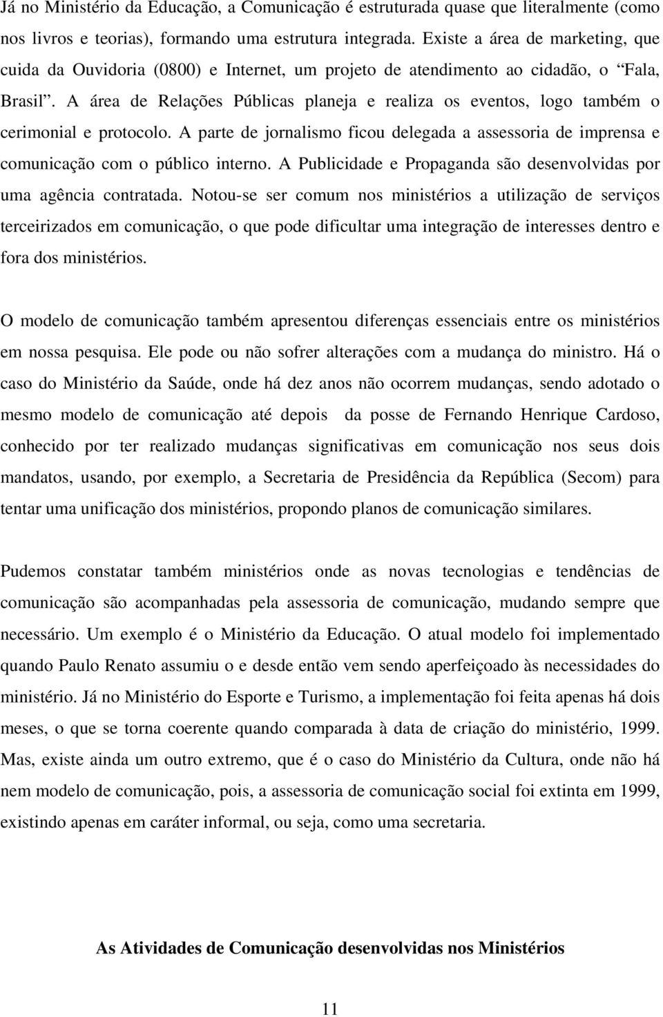 A área de Relações Públicas planeja e realiza os eventos, logo também o cerimonial e protocolo. A parte de jornalismo ficou delegada a assessoria de imprensa e comunicação com o público interno.