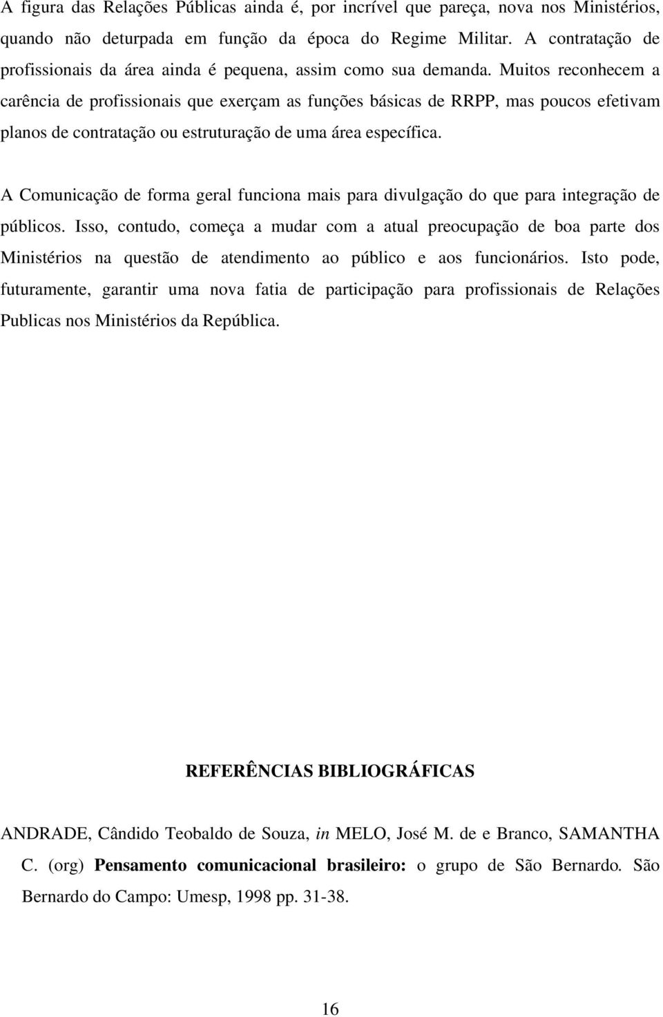 Muitos reconhecem a carência de profissionais que exerçam as funções básicas de RRPP, mas poucos efetivam planos de contratação ou estruturação de uma área específica.