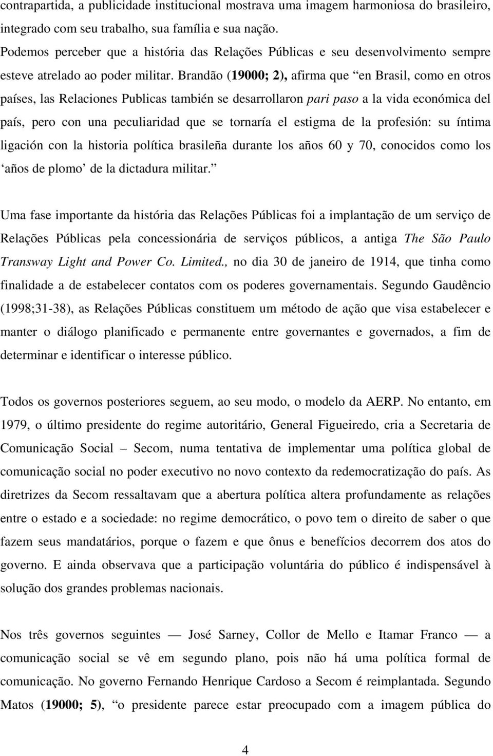 Brandão (19000; 2), afirma que en Brasil, como en otros países, las Relaciones Publicas también se desarrollaron pari paso a la vida económica del país, pero con una peculiaridad que se tornaría el