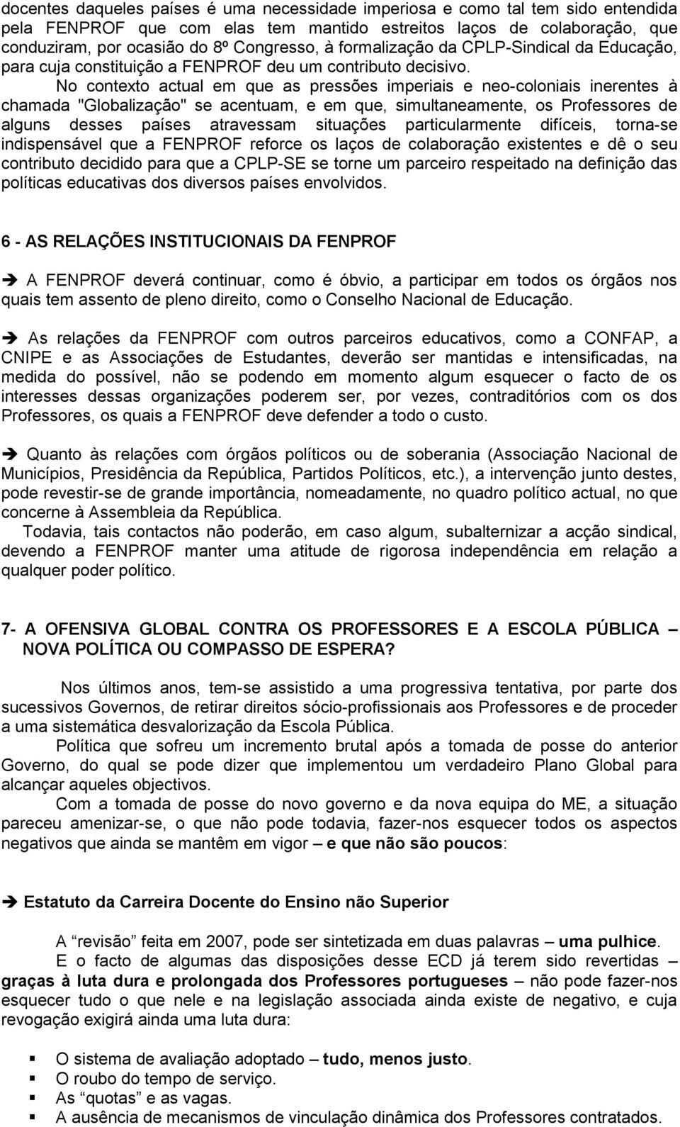 No contexto actual em que as pressões imperiais e neo-coloniais inerentes à chamada "Globalização" se acentuam, e em que, simultaneamente, os Professores de alguns desses países atravessam situações