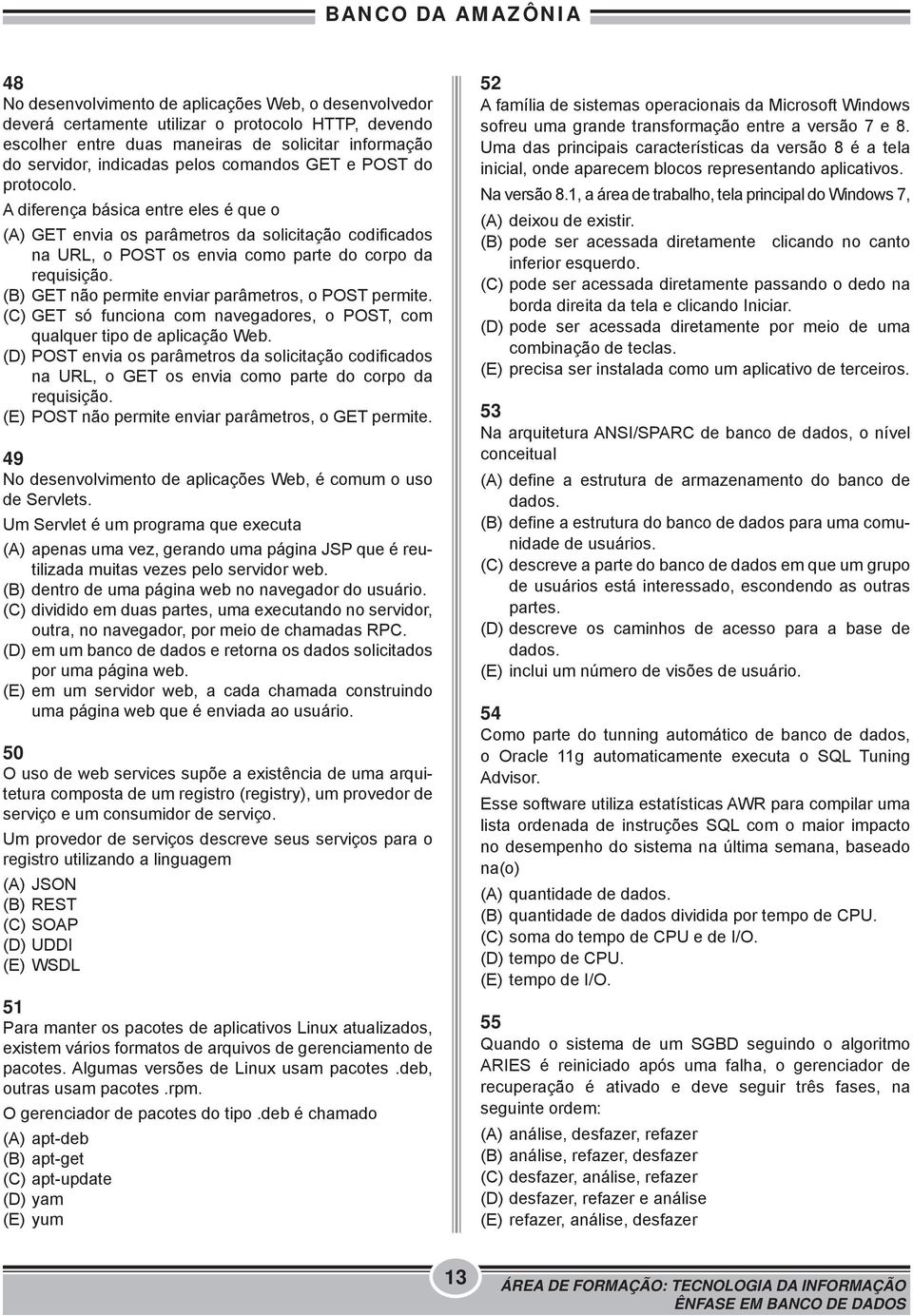 (B) GET não permite enviar parâmetros, o POST permite. (C) GET só funciona com navegadores, o POST, com qualquer tipo de aplicação Web.