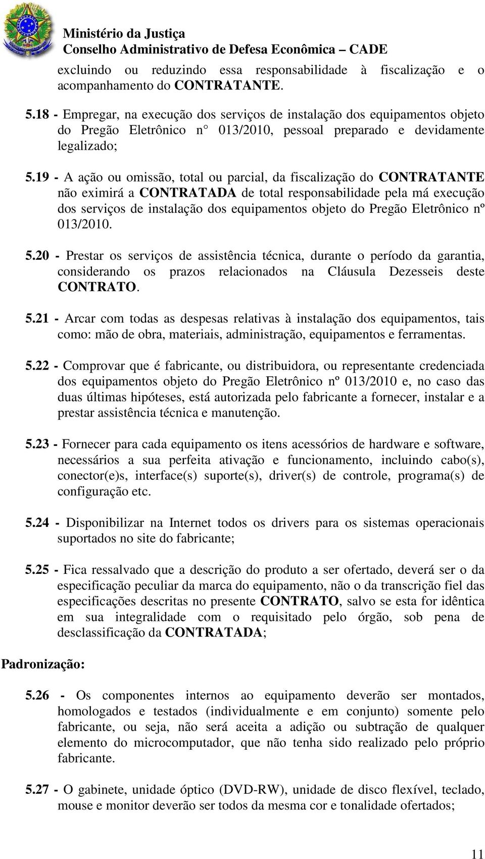 19 - A ação ou omissão, total ou parcial, da fiscalização do CONTRATANTE não eximirá a CONTRATADA de total responsabilidade pela má execução dos serviços de instalação dos equipamentos objeto do