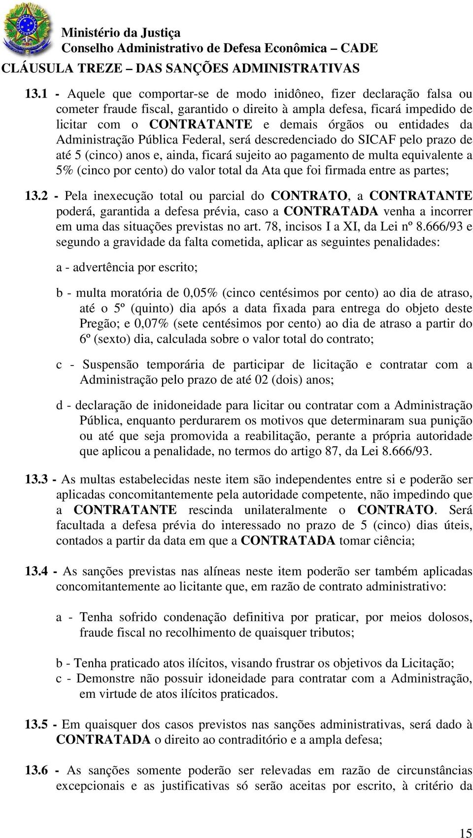 entidades da Administração Pública Federal, será descredenciado do SICAF pelo prazo de até 5 (cinco) anos e, ainda, ficará sujeito ao pagamento de multa equivalente a 5% (cinco por cento) do valor