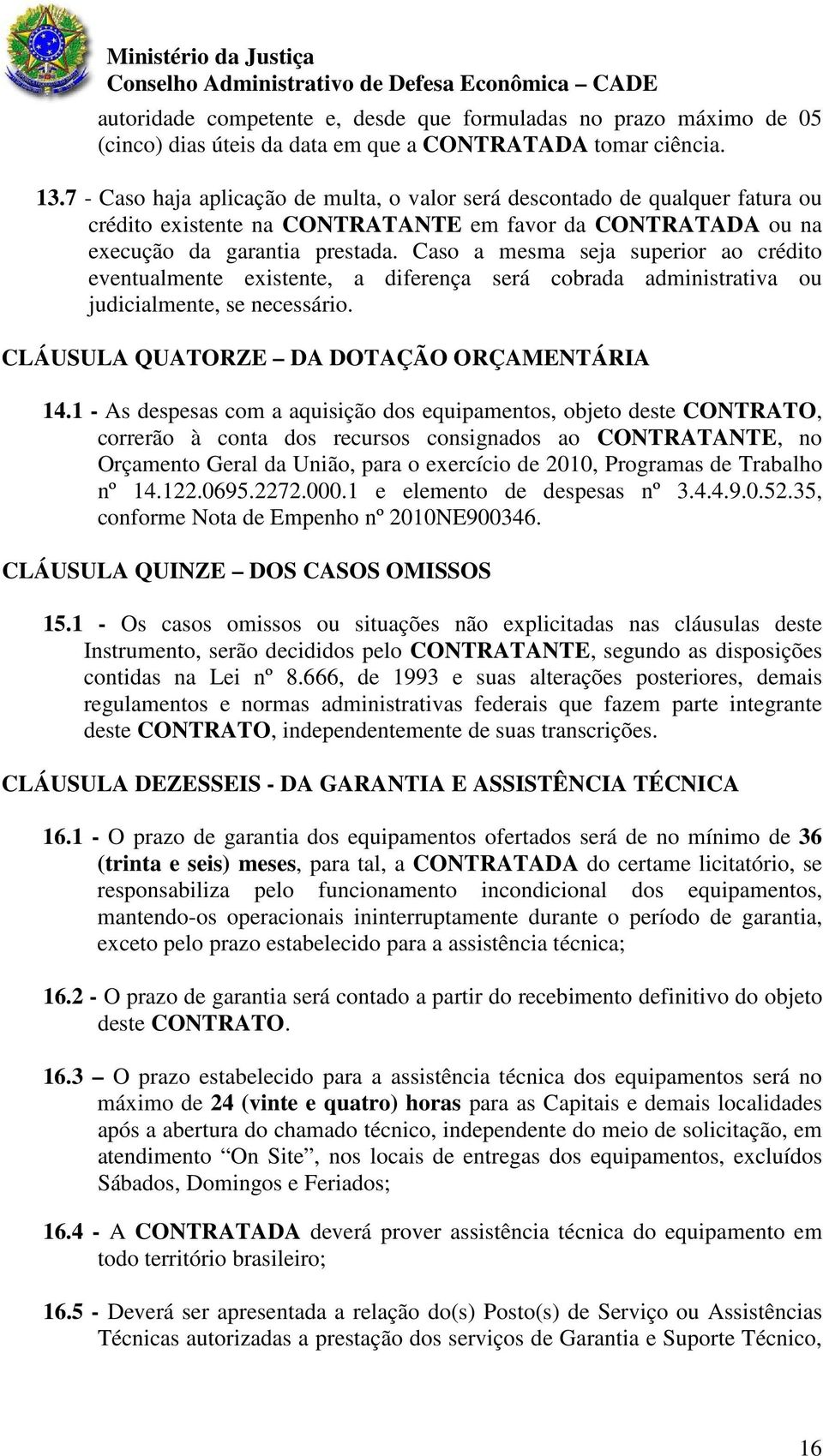 Caso a mesma seja superior ao crédito eventualmente existente, a diferença será cobrada administrativa ou judicialmente, se necessário. CLÁUSULA QUATORZE DA DOTAÇÃO ORÇAMENTÁRIA 14.