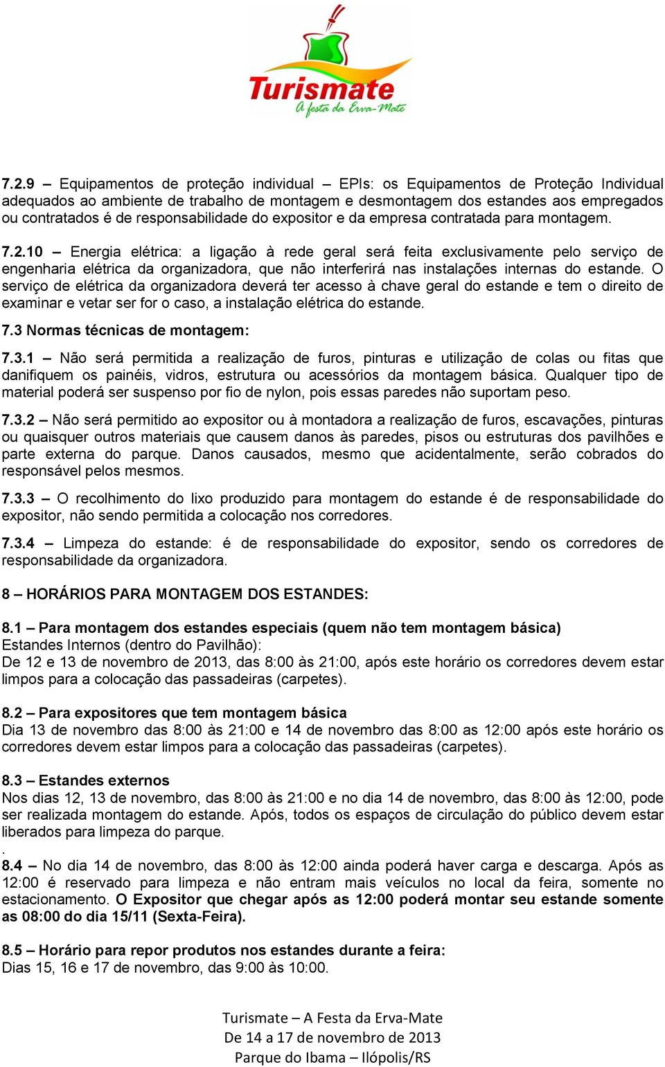 10 Energia elétrica: a ligação à rede geral será feita exclusivamente pelo serviço de engenharia elétrica da organizadora, que não interferirá nas instalações internas do estande.