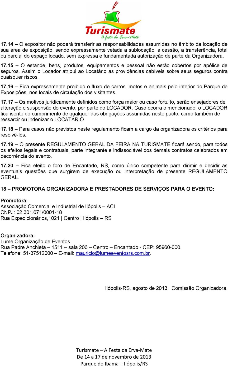 Assim o Locador atribui ao Locatário as providências cabíveis sobre seus seguros contra quaisquer riscos. 17.