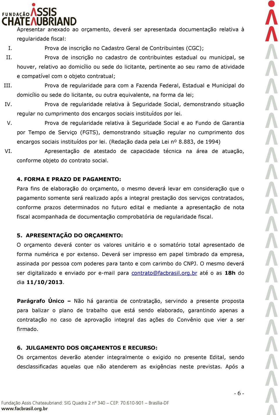 III. Prova de regularidade para com a Fazenda Federal, Estadual e Municipal do domicílio ou sede do licitante, ou outra equivalente, na forma da lei; IV.