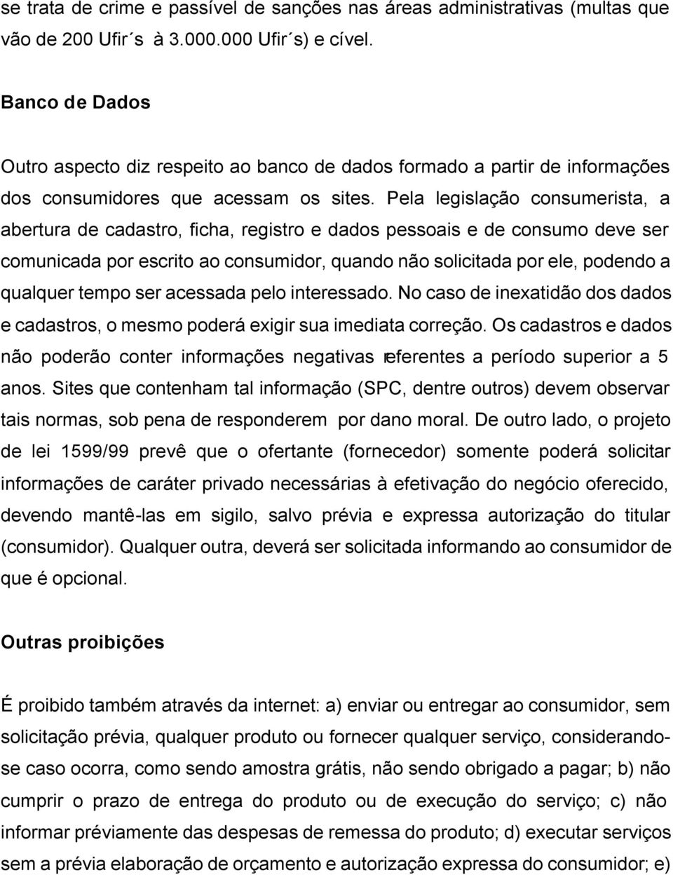 Pela legislação consumerista, a abertura de cadastro, ficha, registro e dados pessoais e de consumo deve ser comunicada por escrito ao consumidor, quando não solicitada por ele, podendo a qualquer