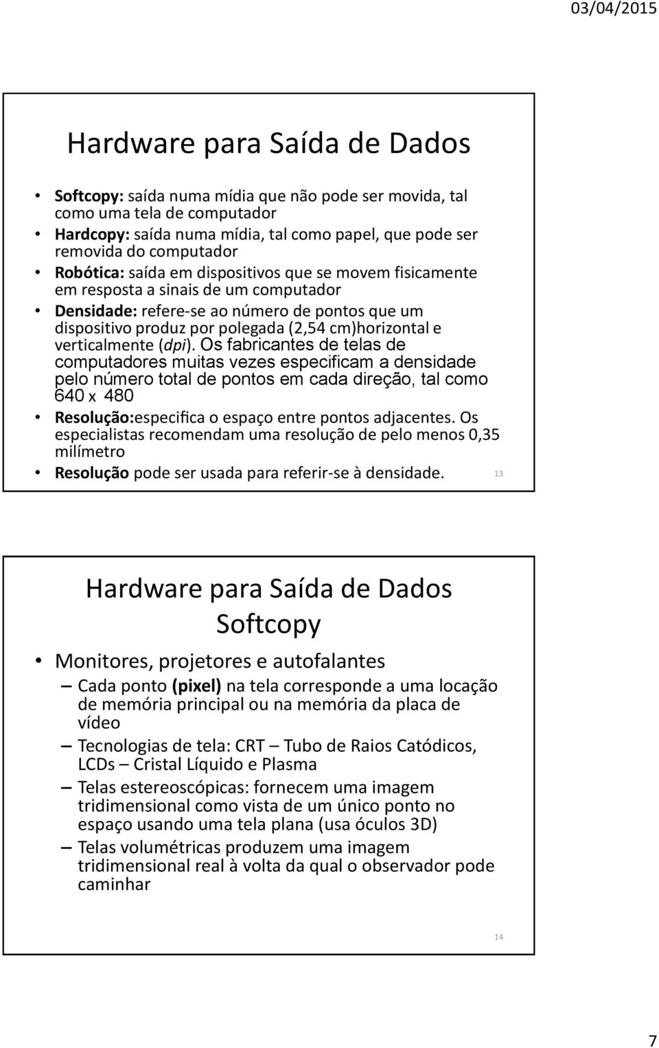 Os fabricantes de telas de computadores muitas vezes especificam a densidade pelo nu mero total de pontos em cada direc a o, tal como 640 x 480 Resolução:especifica o espac o entre pontos adjacentes.