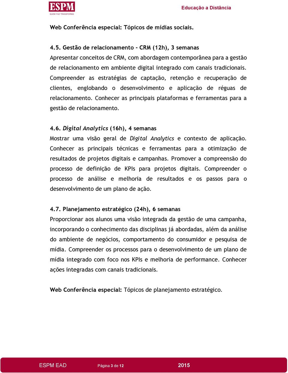 Compreender as estratégias de captação, retenção e recuperação de clientes, englobando o desenvolvimento e aplicação de réguas de relacionamento.