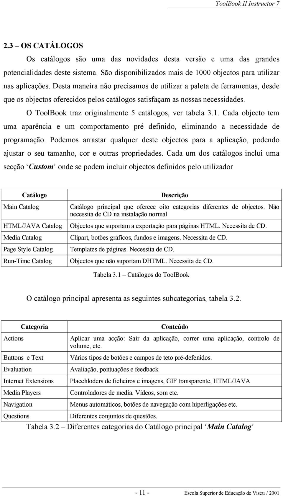 O ToolBook traz originalmente 5 catálogos, ver tabela 3.1. Cada objecto tem uma aparência e um comportamento pré definido, eliminando a necessidade de programação.