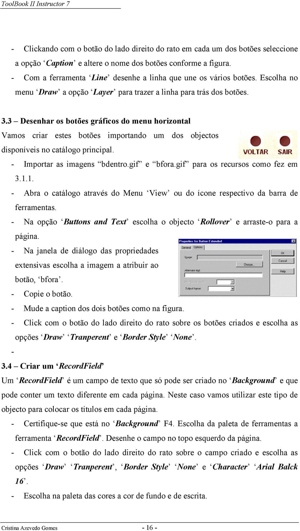 3 Desenhar os botões gráficos do menu horizontal Vamos criar estes botões importando um dos objectos disponíveis no catálogo principal. - Importar as imagens bdentro.gif e bfora.