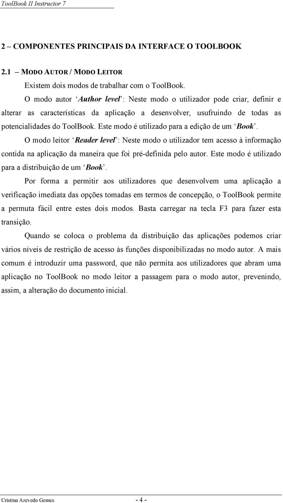 Este modo é utilizado para a edição de um Book. O modo leitor Reader level : Neste modo o utilizador tem acesso à informação contida na aplicação da maneira que foi pré-definida pelo autor.