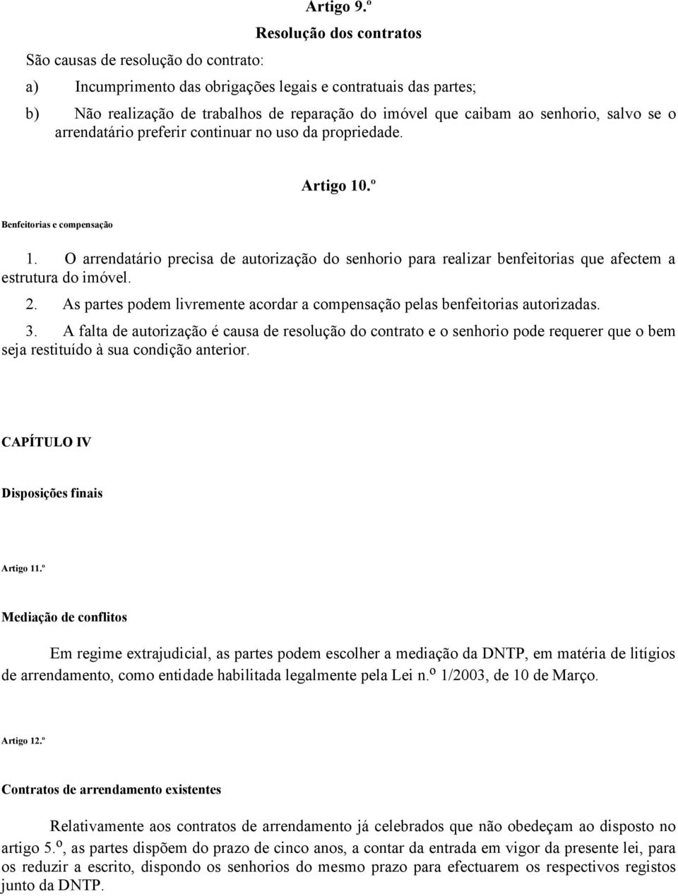 preferir continuar no uso da propriedade. Artigo 10.º Benfeitorias e compensação 1. O arrendatário precisa de autorização do senhorio para realizar benfeitorias que afectem a estrutura do imóvel. 2.