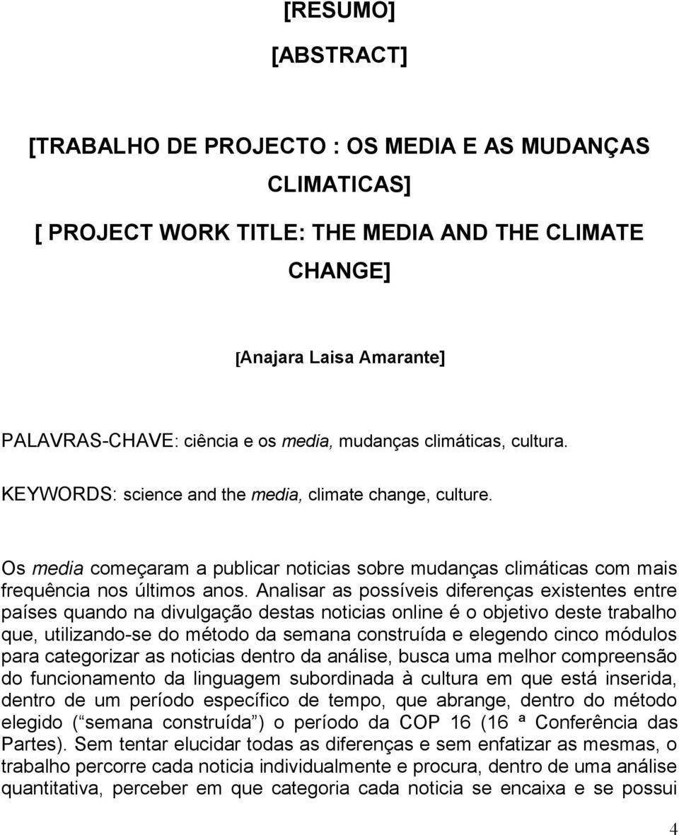 Analisar as possíveis diferenças existentes entre países quando na divulgação destas noticias online é o objetivo deste trabalho que, utilizando-se do método da semana construída e elegendo cinco