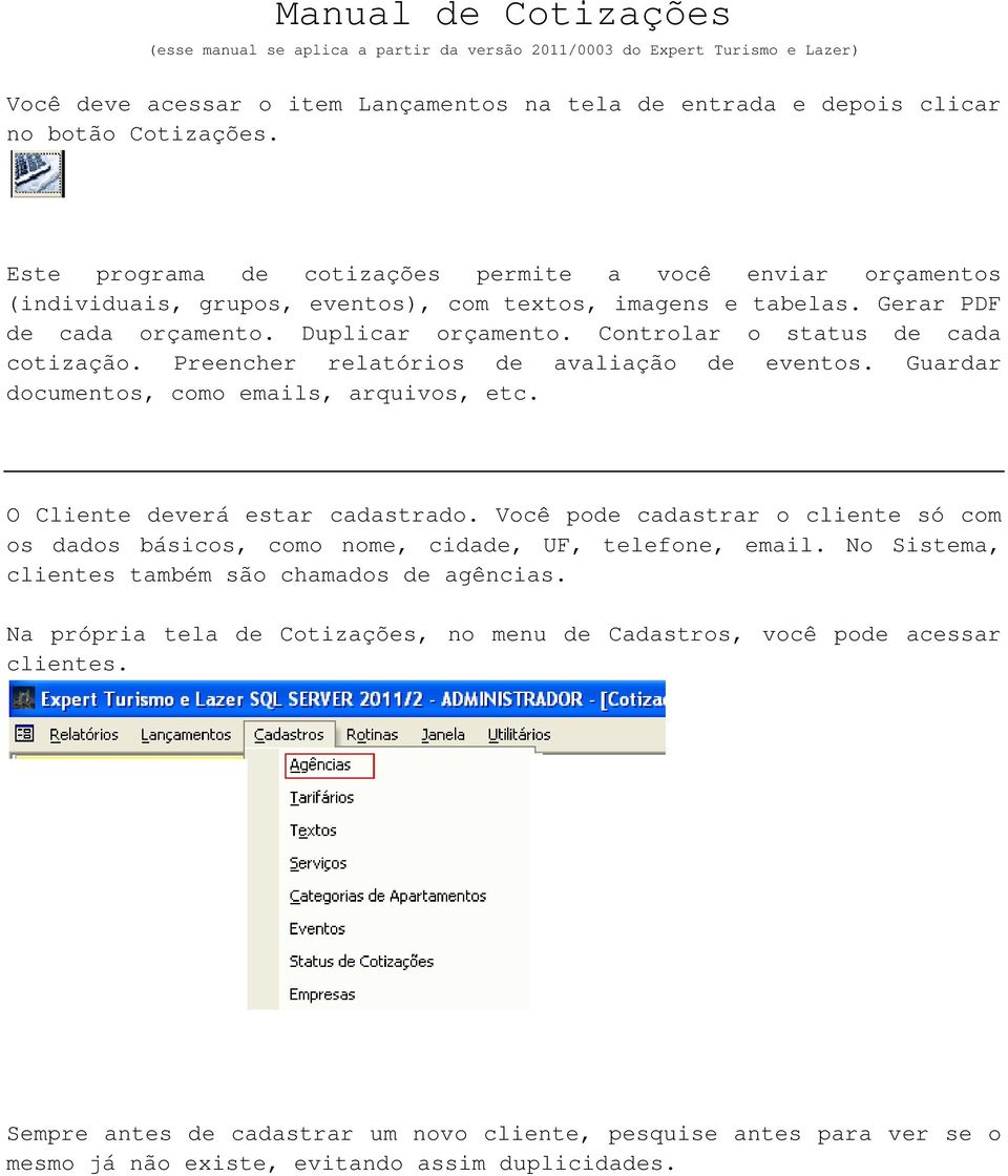 Controlar o status de cada cotização. Preencher relatórios de avaliação de eventos. Guardar documentos, como emails, arquivos, etc. O Cliente deverá estar cadastrado.