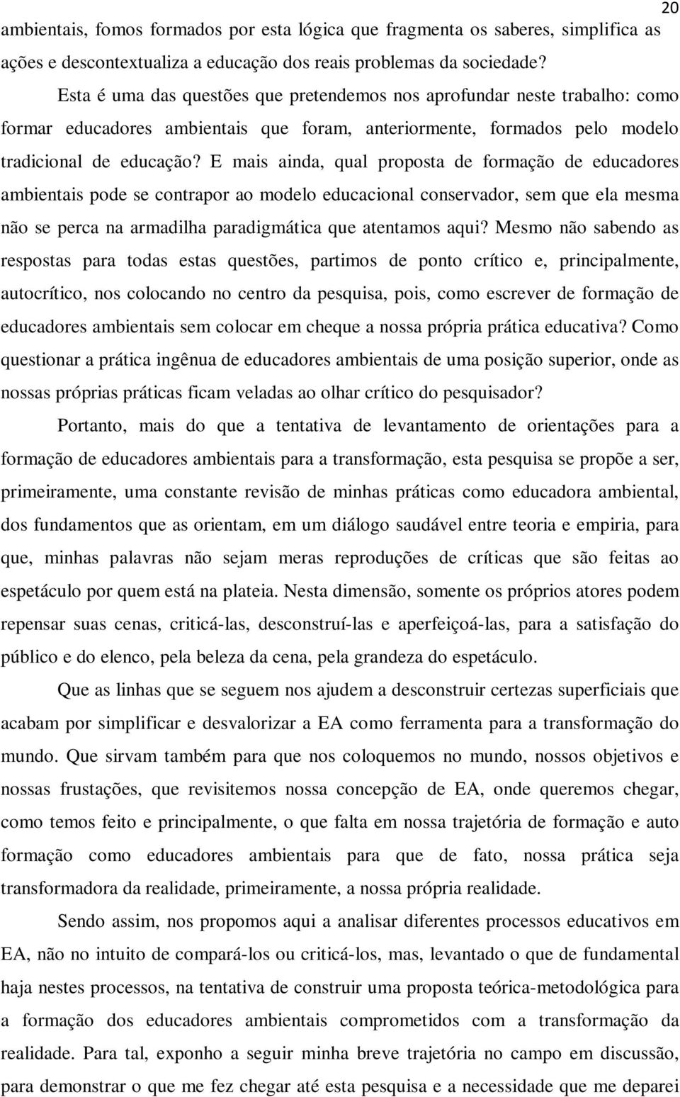 E mais ainda, qual proposta de formação de educadores ambientais pode se contrapor ao modelo educacional conservador, sem que ela mesma não se perca na armadilha paradigmática que atentamos aqui?