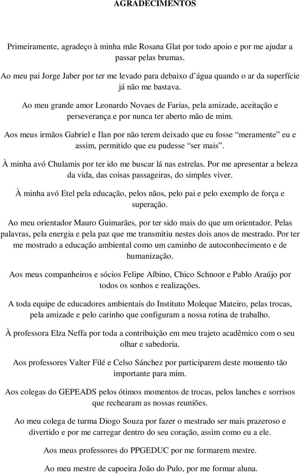 Ao meu grande amor Leonardo Novaes de Farias, pela amizade, aceitação e perseverança e por nunca ter aberto mão de mim.