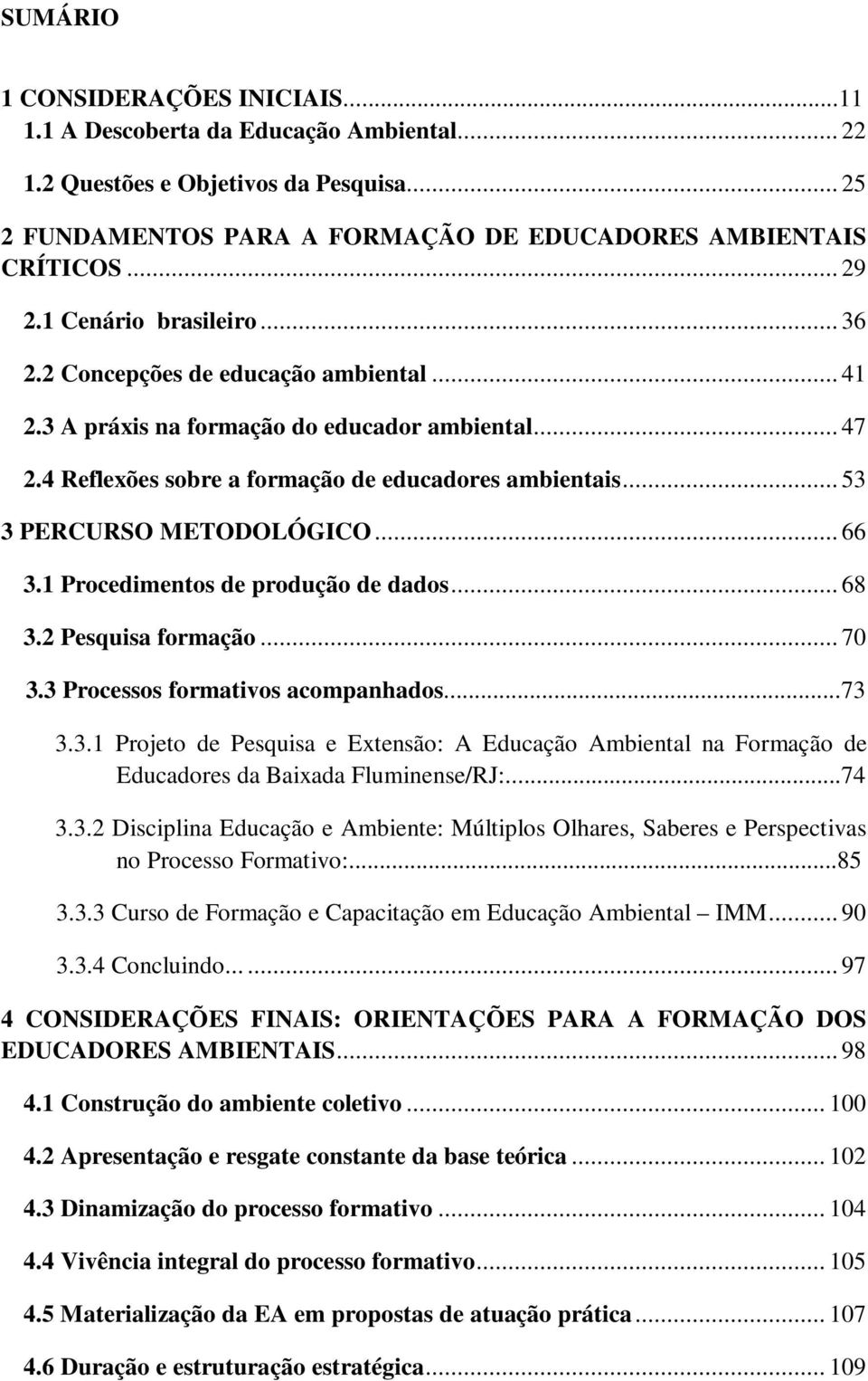 .. 53 3 PERCURSO METODOLÓGICO... 66 3.1 Procedimentos de produção de dados... 68 3.2 Pesquisa formação... 70 3.3 Processos formativos acompanhados...73 3.3.1 Projeto de Pesquisa e Extensão: A Educação Ambiental na Formação de Educadores da Baixada Fluminense/RJ:.