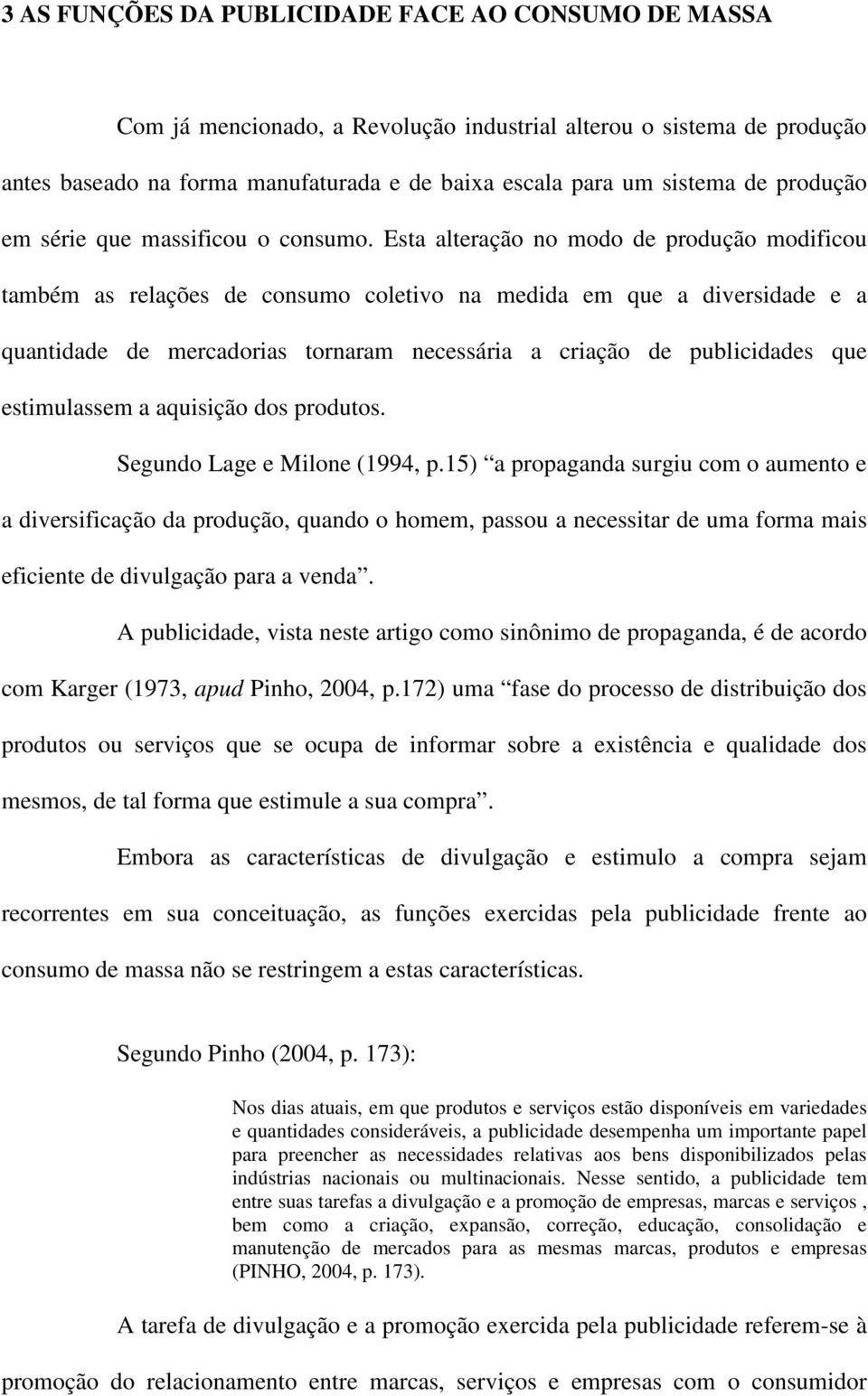 Esta alteração no modo de produção modificou também as relações de consumo coletivo na medida em que a diversidade e a quantidade de mercadorias tornaram necessária a criação de publicidades que