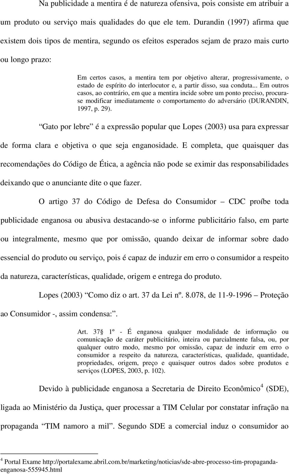 o estado de espírito do interlocutor e, a partir disso, sua conduta.