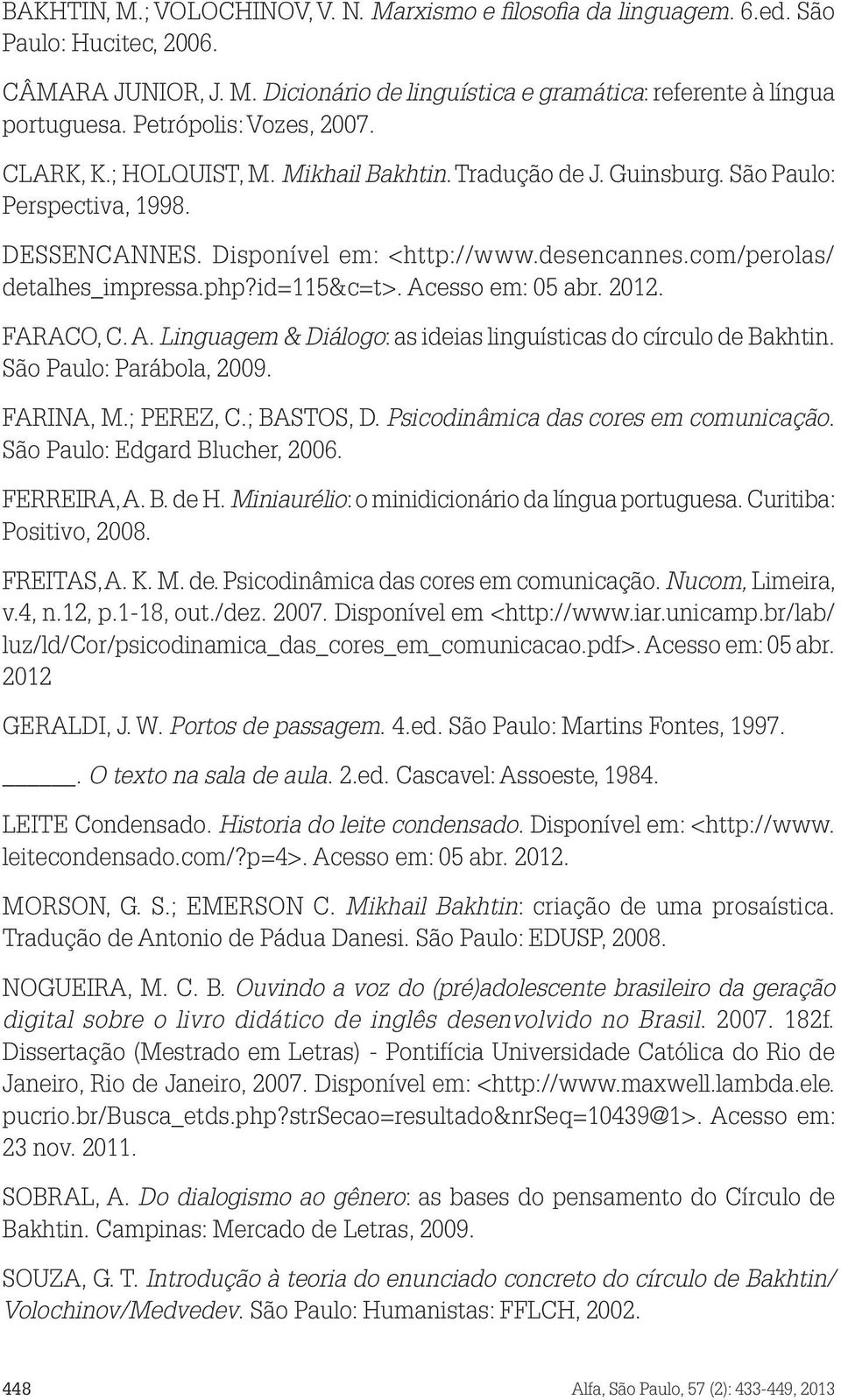 com/perolas/ detalhes_impressa.php?id=115&c=t>. Acesso em: 05 abr. 2012. FARACO, C. A. Linguagem & Diálogo: as ideias linguísticas do círculo de Bakhtin. São Paulo: Parábola, 2009. FARINA, M.