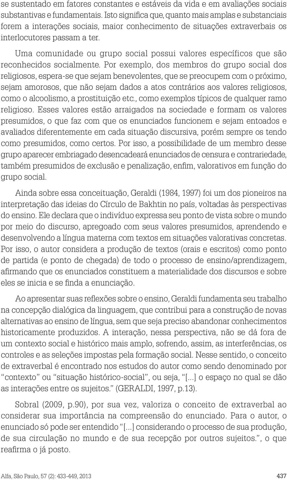 Uma comunidade ou grupo social possui valores específicos que são reconhecidos socialmente.