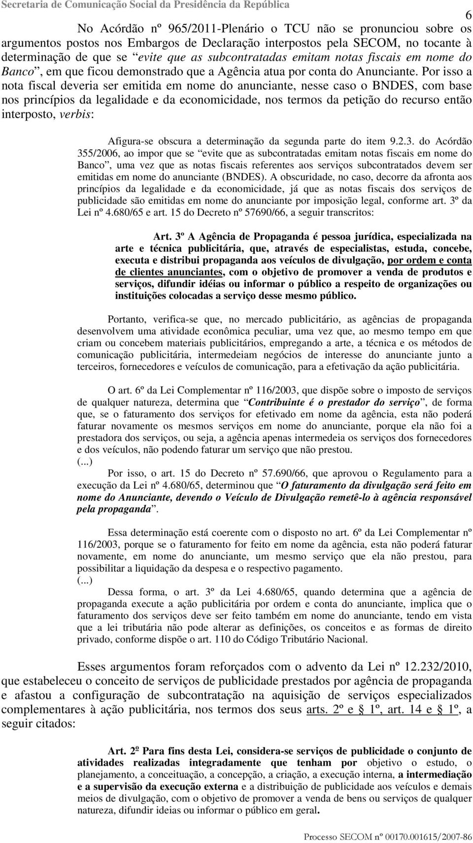 Por isso a nota fiscal deveria ser emitida em nome do anunciante, nesse caso o BNDES, com base nos princípios da legalidade e da economicidade, nos termos da petição do recurso então interposto,