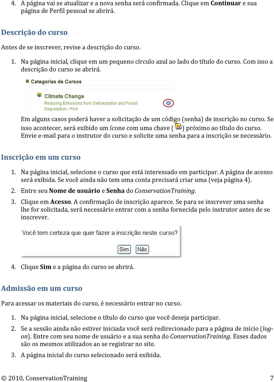 Em alguns casos poderá haver a solicitação de um código (senha) de inscrição no curso. Se isso acontecer, será exibido um ícone com uma chave ( ) próximo ao título do curso.