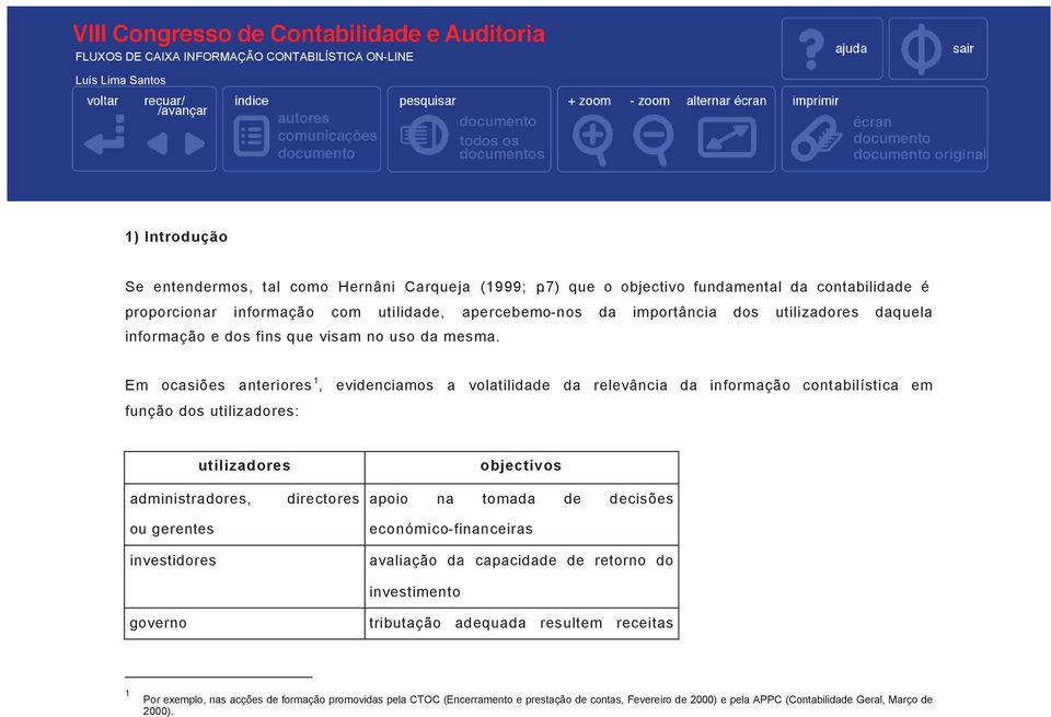 Em ocasiões anteriores 1, evidenciamos a volatilidade da relevância da informação contabilística em função dos utilizadores: utilizadores objectivos administradores, ou gerentes investidores