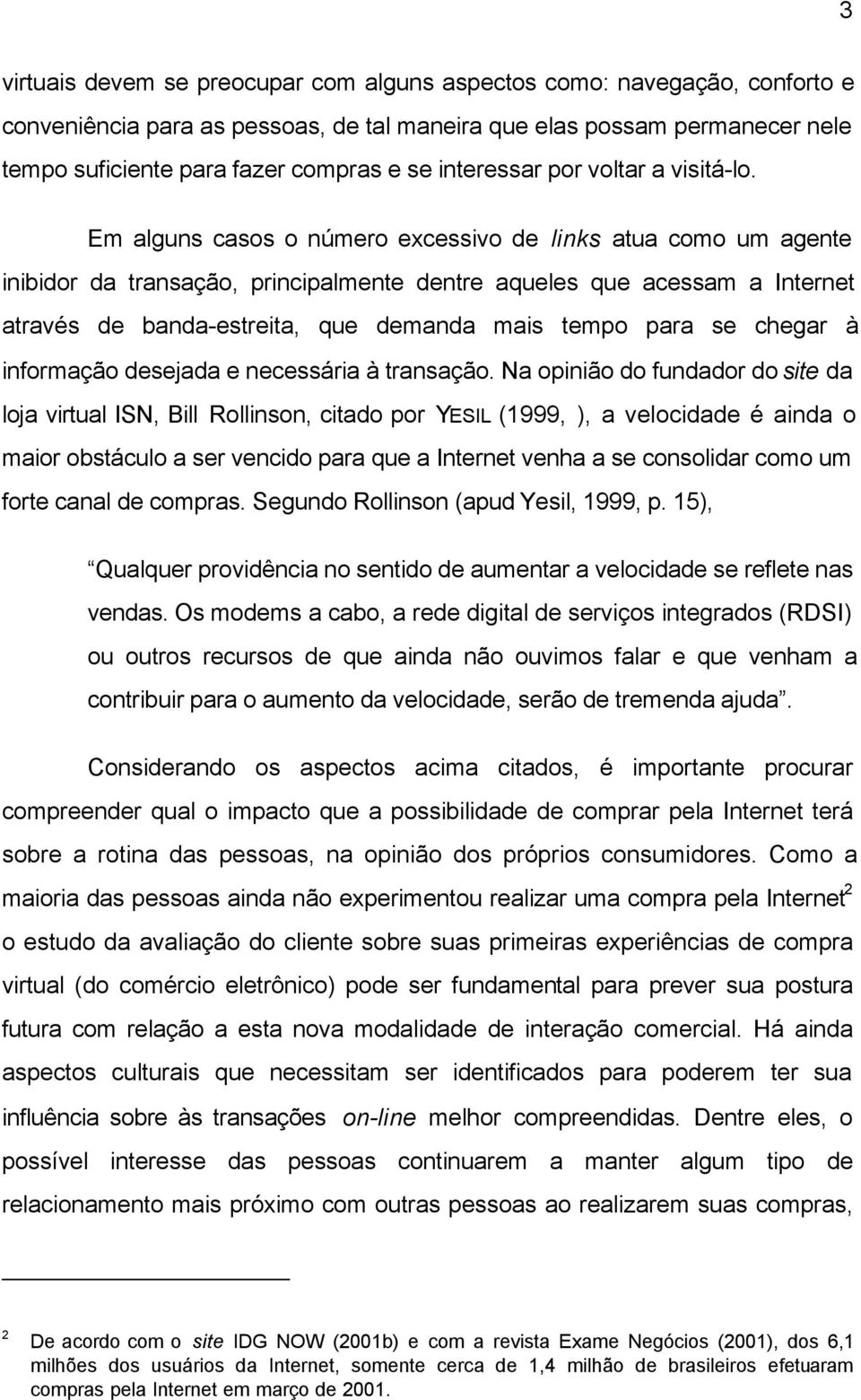 Em alguns casos o número excessivo de links atua como um agente inibidor da transação, principalmente dentre aqueles que acessam a Internet através de banda-estreita, que demanda mais tempo para se