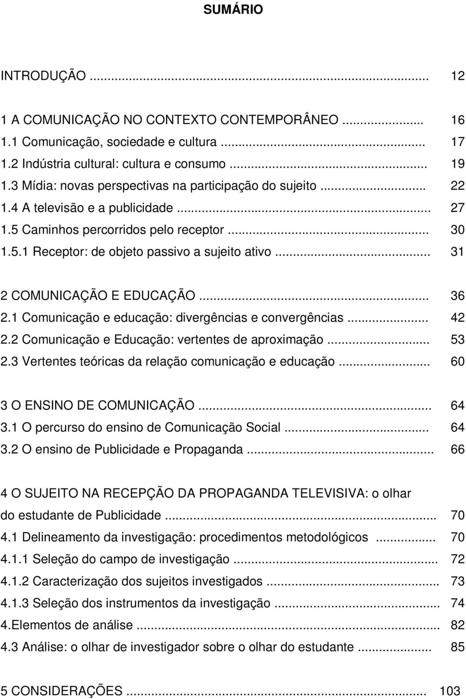 .. 31 2 COMUNICAÇÃO E EDUCAÇÃO... 36 2.1 Comunicação e educação: divergências e convergências... 42 2.2 Comunicação e Educação: vertentes de aproximação... 53 2.