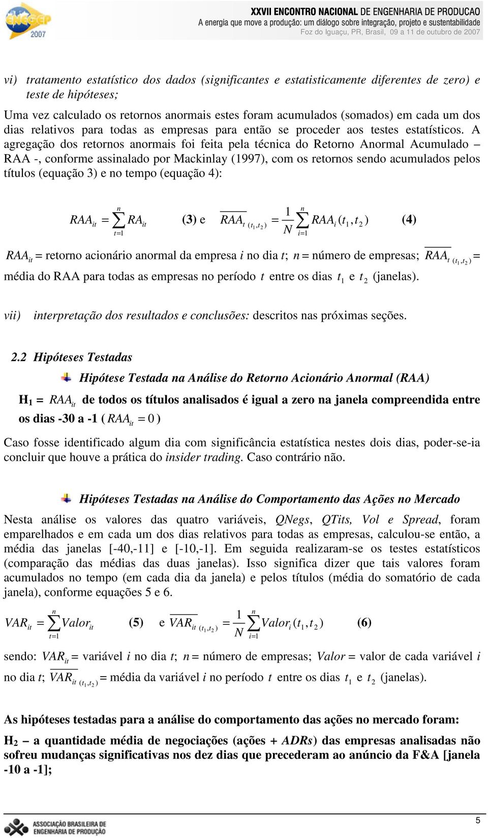 A agregação dos retornos anormais foi fea pela técnica do Retorno Anormal Acumulado RAA -, conforme assinalado por Mackinlay (997), com os retornos sendo acumulados pelos títulos (equação 3) e no